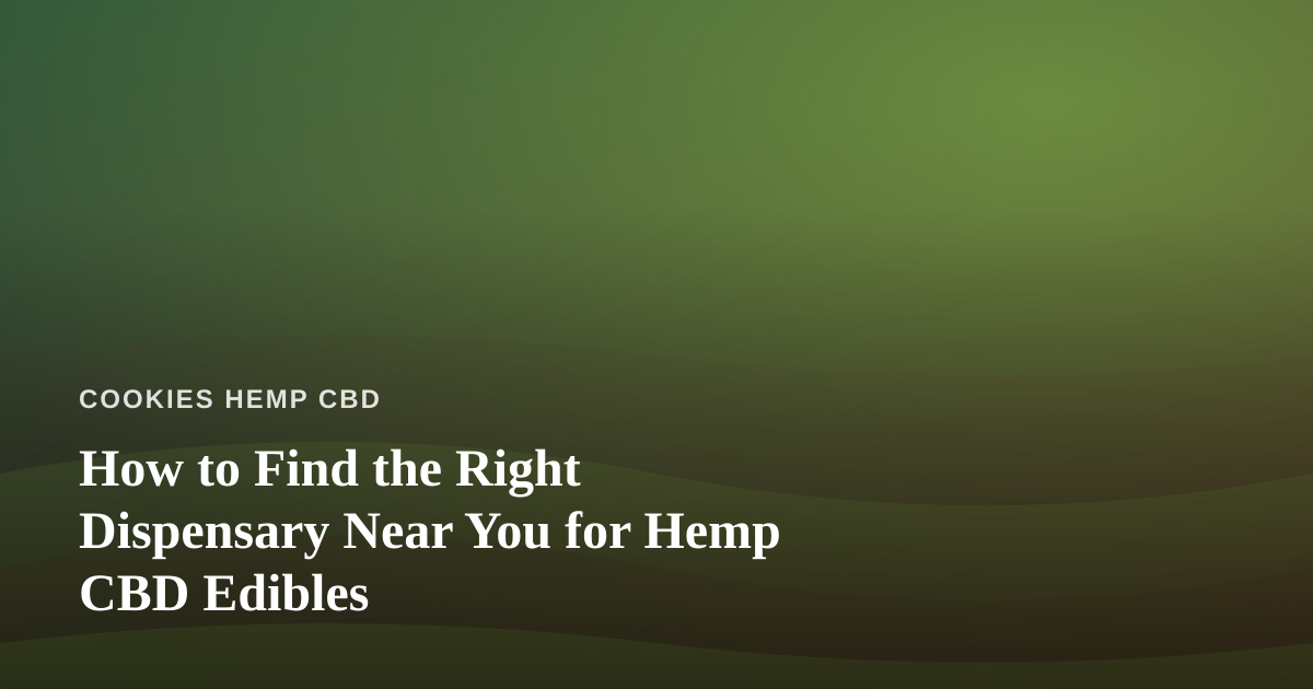 How to Find the Right Dispensary Near You for Hemp CBD Edibles
