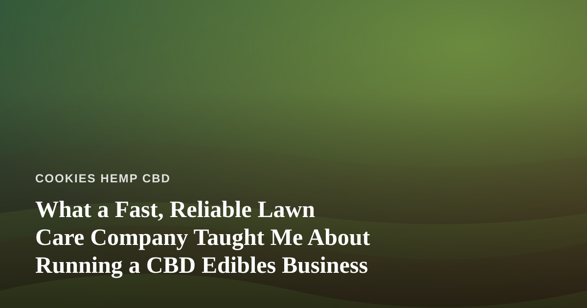 What a Fast, Reliable Lawn Care Company Taught Me About Running a CBD Edibles Business