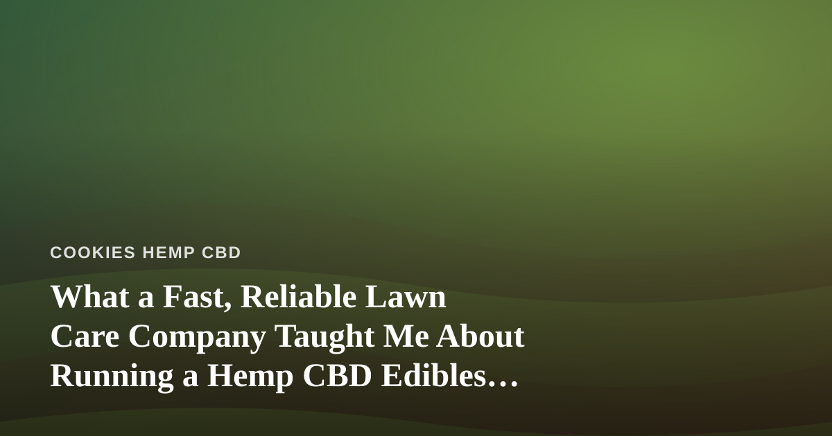 What a Fast, Reliable Lawn Care Company Taught Me About Running a Hemp CBD Edibles Brand
