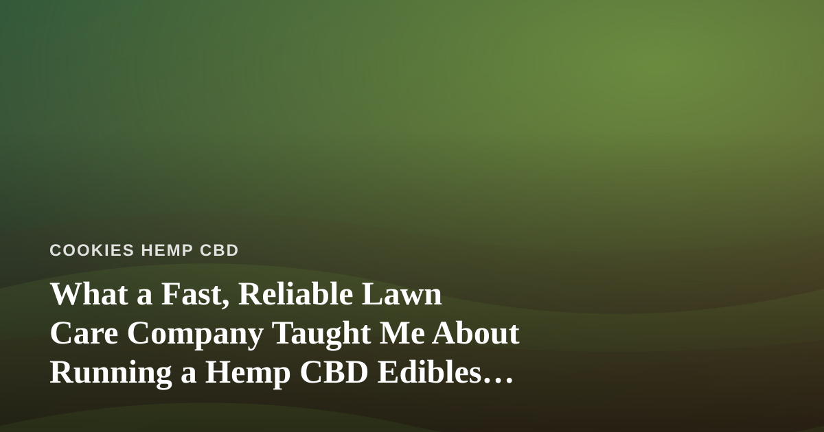 What a Fast, Reliable Lawn Care Company Taught Me About Running a Hemp CBD Edibles Brand