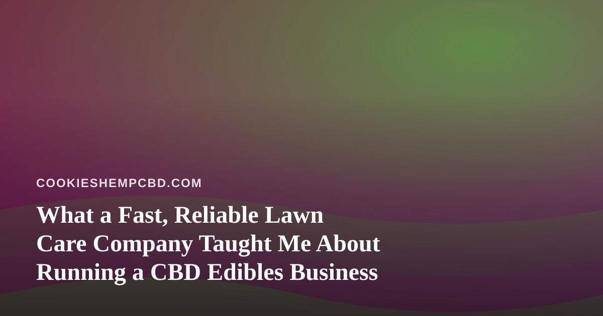 What a Fast, Reliable Lawn Care Company Taught Me About Running a CBD Edibles Business