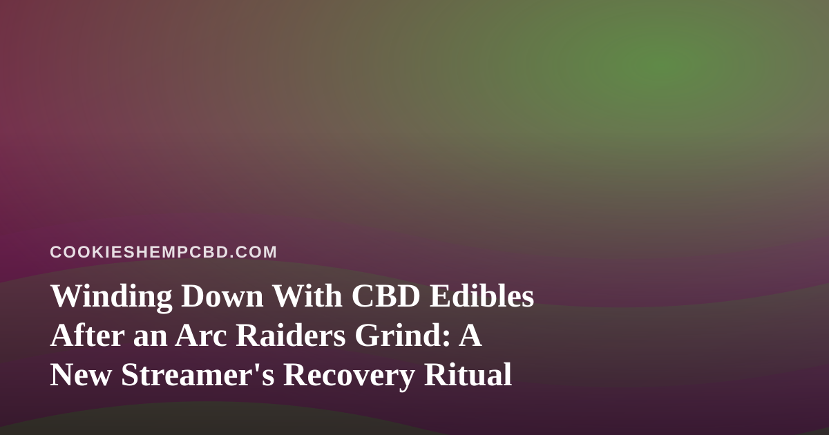 Winding Down With CBD Edibles After an Arc Raiders Grind: A New Streamer’s Recovery Ritual