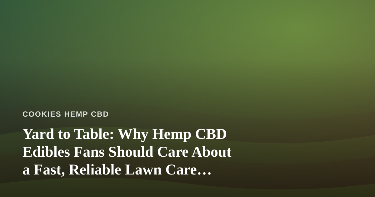 Yard to Table: Why Hemp CBD Edibles Fans Should Care About a Fast, Reliable Lawn Care Company