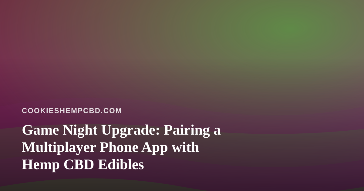 Game Night Upgrade: Pairing a Multiplayer Phone App with Hemp CBD Edibles