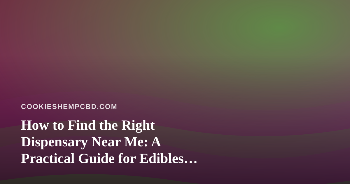 How to Find the Right Dispensary Near Me: A Practical Guide for Edibles and Flower Shoppers