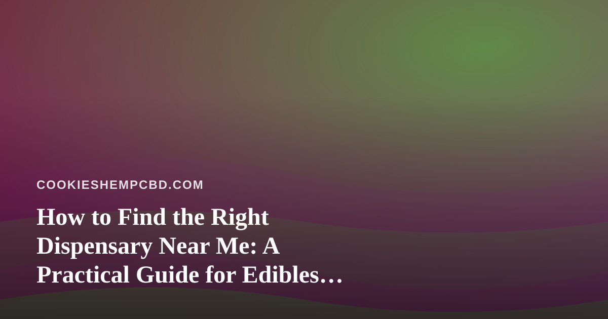 How to Find the Right Dispensary Near Me: A Practical Guide for Edibles Lovers