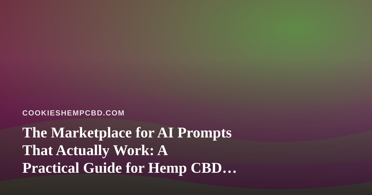The Marketplace for AI Prompts That Actually Work: A Practical Guide for Hemp CBD Edible Brands
