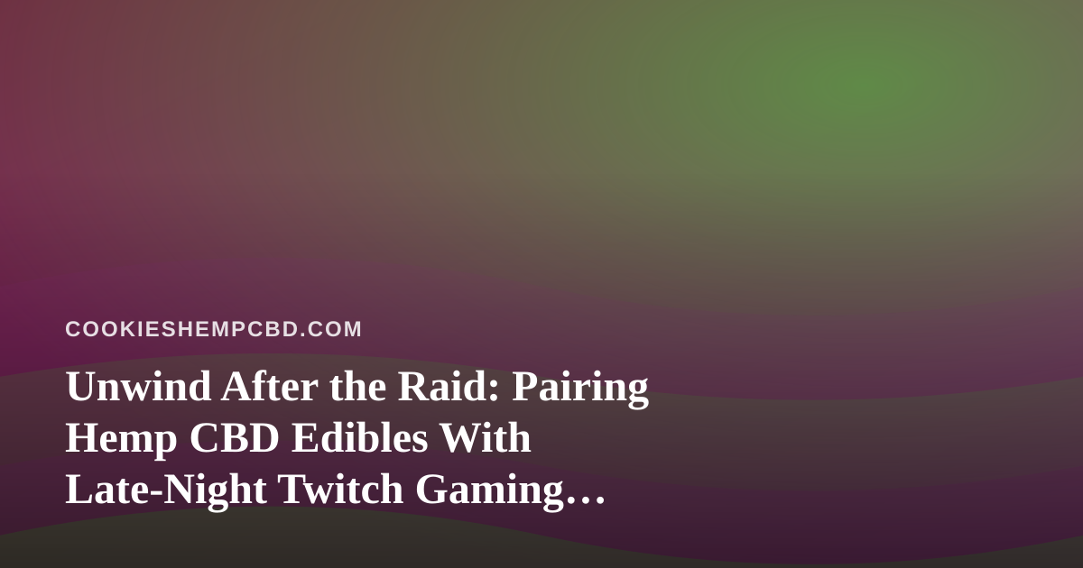 Unwind After the Raid: Pairing Hemp CBD Edibles With Late-Night Twitch Gaming Sessions