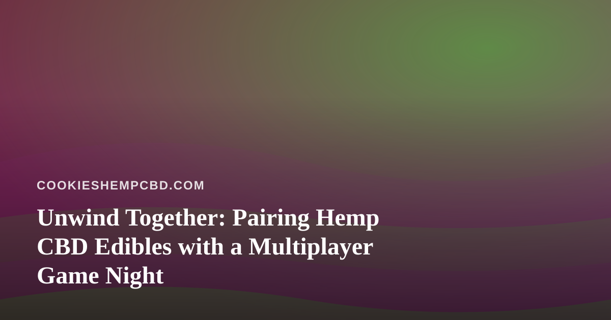 Unwind Together: Pairing Hemp CBD Edibles with a Multiplayer Game Night