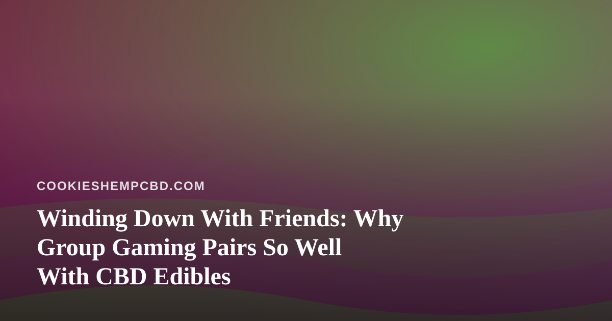 Winding Down With Friends: Why Group Gaming Pairs So Well With CBD Edibles